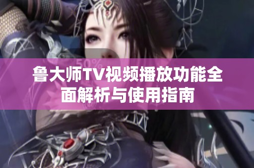 鲁大师TV视频播放功能全面解析与使用指南