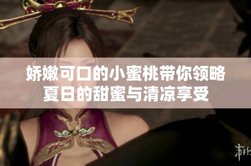 娇嫩可口的小蜜桃带你领略夏日的甜蜜与清凉享受