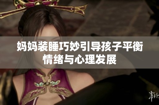 妈妈装睡巧妙引导孩子平衡情绪与心理发展