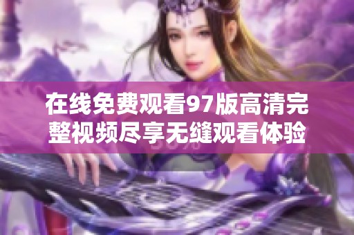 在线免费观看97版高清完整视频尽享无缝观看体验