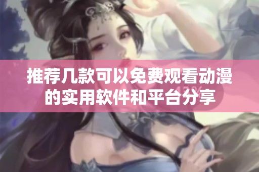 推荐几款可以免费观看动漫的实用软件和平台分享