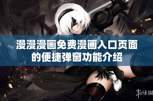 漫漫漫画免费漫画入口页面的便捷弹窗功能介绍