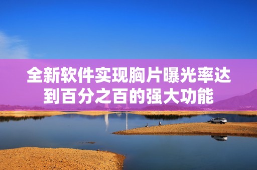 全新软件实现胸片曝光率达到百分之百的强大功能