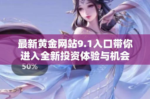 最新黄金网站9.1入口带你进入全新投资体验与机会
