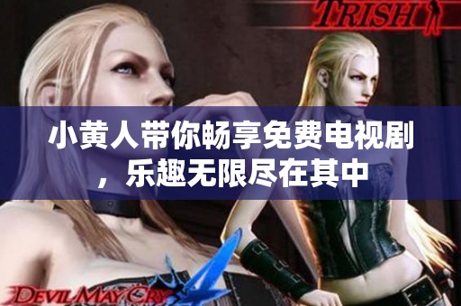 小黄人带你畅享免费电视剧，乐趣无限尽在其中