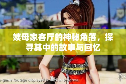 姨母家客厅的神秘角落，探寻其中的故事与回忆