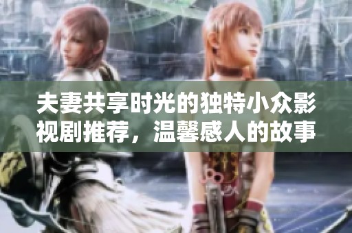 夫妻共享时光的独特小众影视剧推荐，温馨感人的故事值得一看