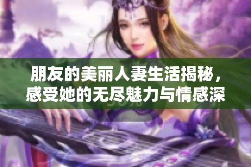 朋友的美丽人妻生活揭秘，感受她的无尽魅力与情感深度