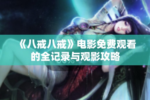 《八戒八戒》电影免费观看的全记录与观影攻略