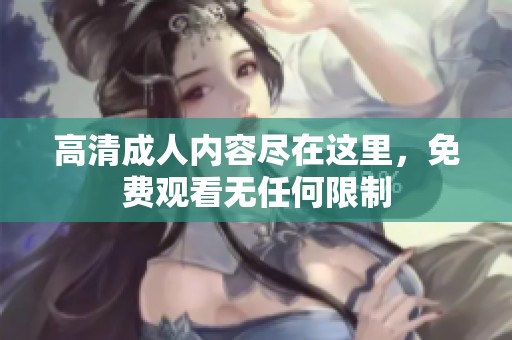 高清成人内容尽在这里，免费观看无任何限制