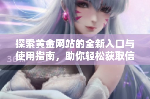 探索黄金网站的全新入口与使用指南，助你轻松获取信息