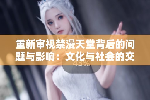 重新审视禁漫天堂背后的问题与影响：文化与社会的交织分析