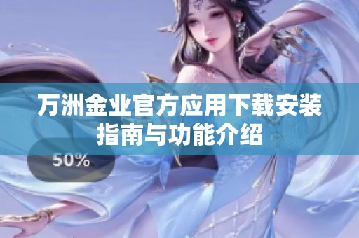 万洲金业官方应用下载安装指南与功能介绍