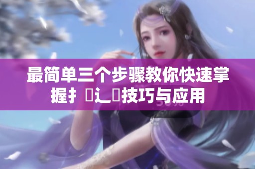 最简单三个步骤教你快速掌握扌喿辶畐技巧与应用