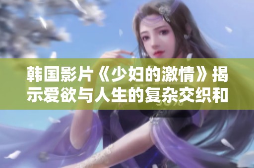 韩国影片《少妇的激情》揭示爱欲与人生的复杂交织和情感探索