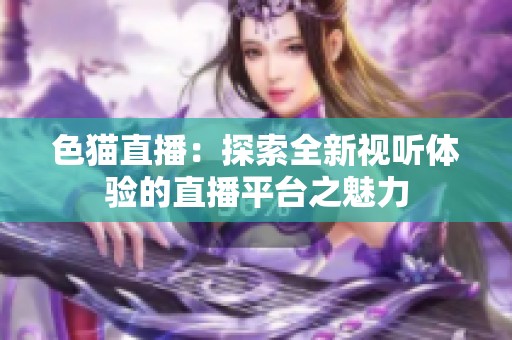 色猫直播：探索全新视听体验的直播平台之魅力