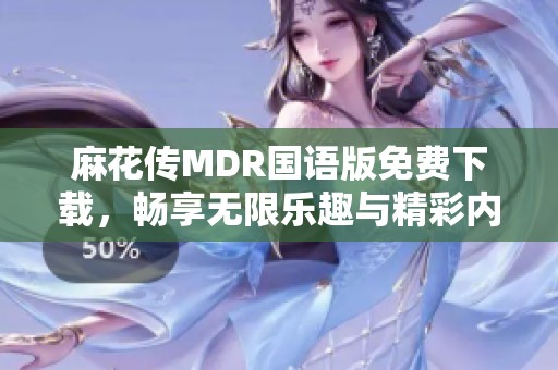 麻花传MDR国语版免费下载，畅享无限乐趣与精彩内容