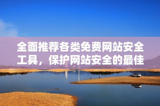 全面推荐各类免费网站安全工具，保护网站安全的最佳选择