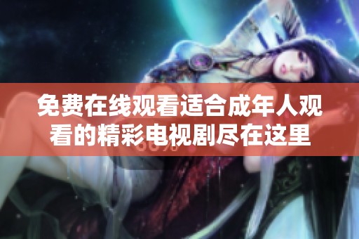免费在线观看适合成年人观看的精彩电视剧尽在这里
