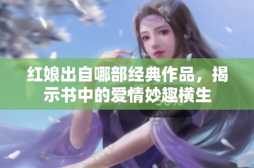 红娘出自哪部经典作品，揭示书中的爱情妙趣横生