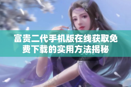 富贵二代手机版在线获取免费下载的实用方法揭秘
