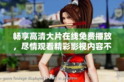 畅享高清大片在线免费播放，尽情观看精彩影视内容不容错过