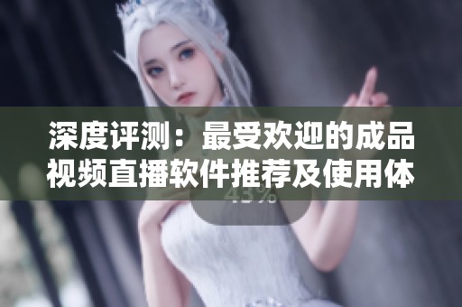 深度评测：最受欢迎的成品视频直播软件推荐及使用体验分享