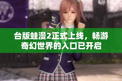 台版蛙漫2正式上线，畅游奇幻世界的入口已开启