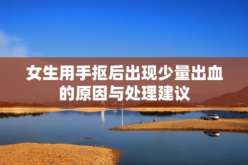 女生用手抠后出现少量出血的原因与处理建议
