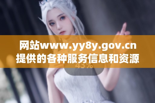 网站www.yy8y.gov.cn提供的各种服务信息和资源大全