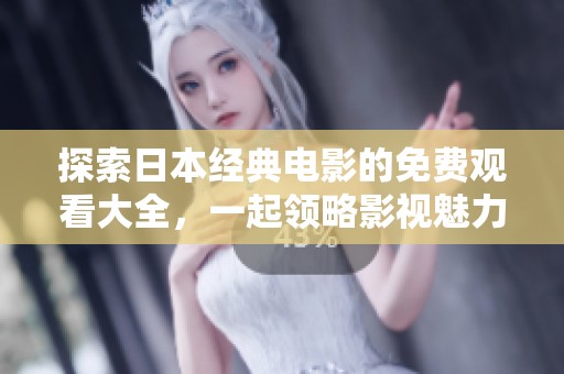 探索日本经典电影的免费观看大全，一起领略影视魅力与文化魅影
