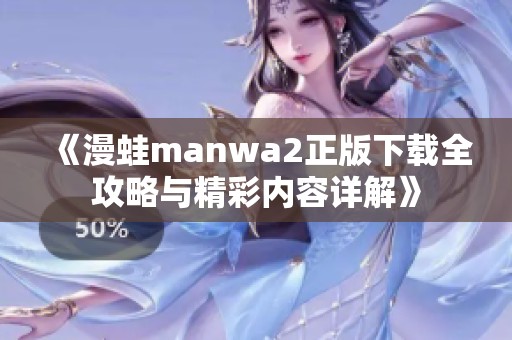《漫蛙manwa2正版下载全攻略与精彩内容详解》