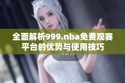 全面解析999.nba免费观赛平台的优势与使用技巧