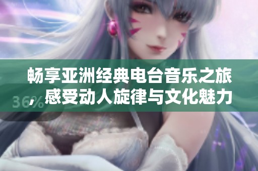 畅享亚洲经典电台音乐之旅，感受动人旋律与文化魅力
