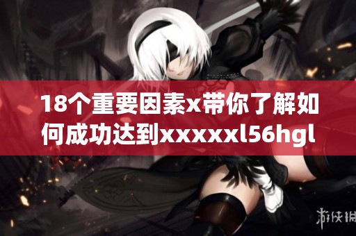 18个重要因素x带你了解如何成功达到xxxxxl56hgl目标