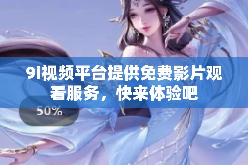 9i视频平台提供免费影片观看服务，快来体验吧