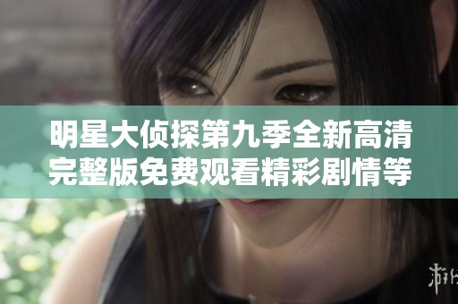 明星大侦探第九季全新高清完整版免费观看精彩剧情等你来探寻