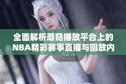 全面解析蘑菇播放平台上的NBA精彩赛事直播与回放内容