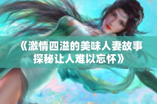 《激情四溢的美味人妻故事探秘让人难以忘怀》