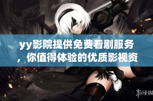 yy影院提供免费看剧服务，你值得体验的优质影视资源平台
