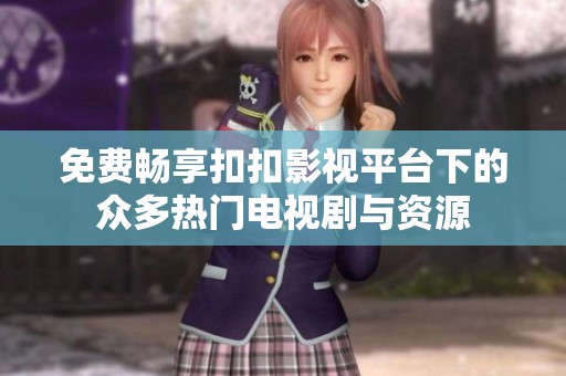 免费畅享扣扣影视平台下的众多热门电视剧与资源