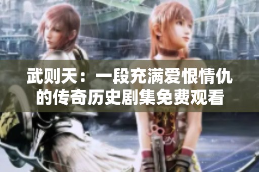 武则天：一段充满爱恨情仇的传奇历史剧集免费观看