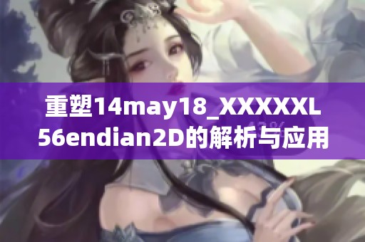重塑14may18_XXXXXL56endian2D的解析与应用前景展望