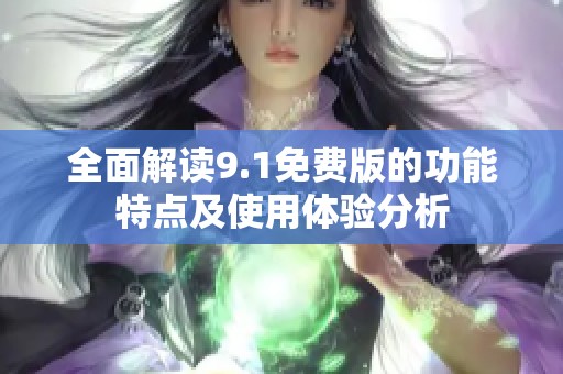 全面解读9.1免费版的功能特点及使用体验分析
