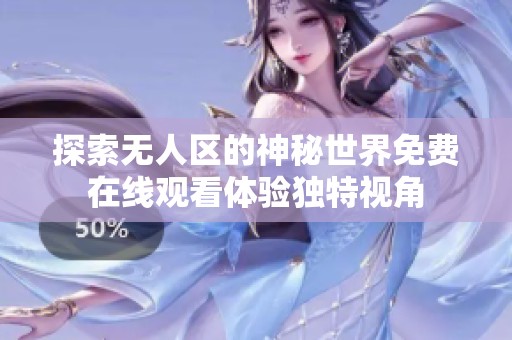 探索无人区的神秘世界免费在线观看体验独特视角