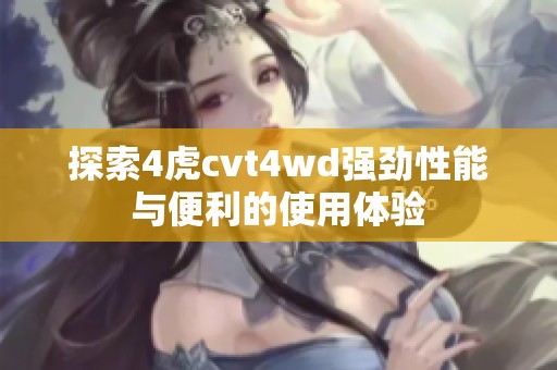 探索4虎cvt4wd强劲性能与便利的使用体验