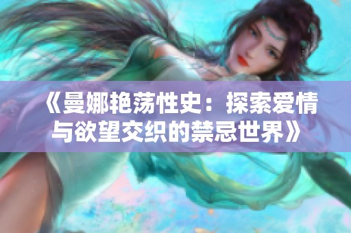 《曼娜艳荡性史：探索爱情与欲望交织的禁忌世界》