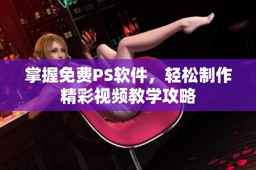掌握免费PS软件，轻松制作精彩视频教学攻略