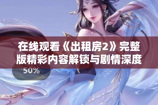 在线观看《出租房2》完整版精彩内容解锁与剧情深度解析一览