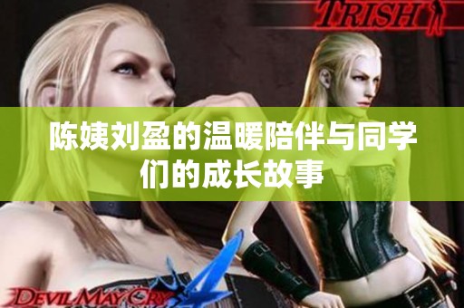 陈姨刘盈的温暖陪伴与同学们的成长故事